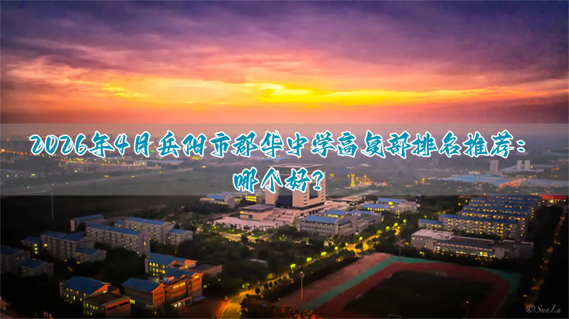 2026年4月岳阳市郡华中学高复部排名推荐:哪个好?