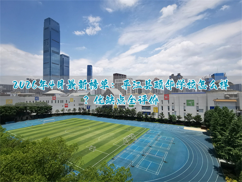 2026年4月最新榜单:平江县颐华学校怎么样?优缺点全评价