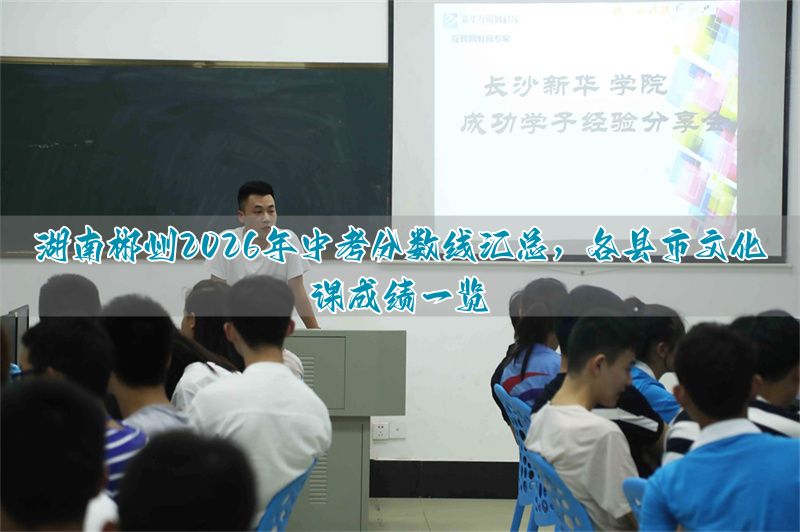 湖南郴州2026年中考分数线汇总,各县市文化课成绩一览