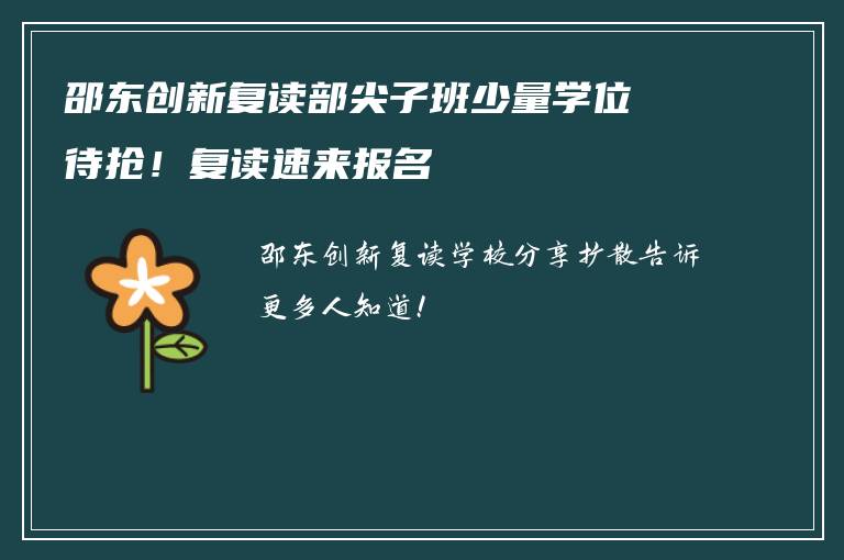 邵东创新复读部尖子班少量学位待抢！复读速来报名