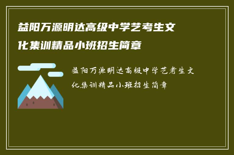 益阳万源明达高级中学艺考生文化集训精品小班招生简章