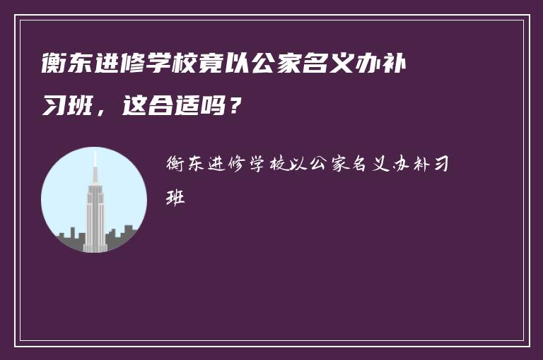 衡东进修学校竟以公家名义办补习班，这合适吗？