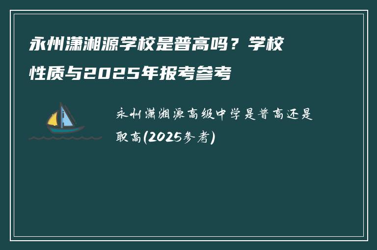 永州潇湘源学校是普高吗？学校性质与2025年报考参考