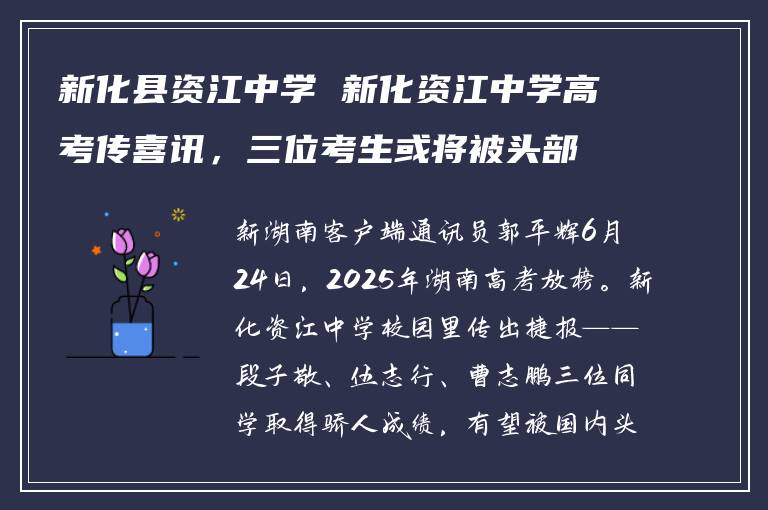 新化县资江中学 新化资江中学高考传喜讯，三位考生或将被头部高校录取