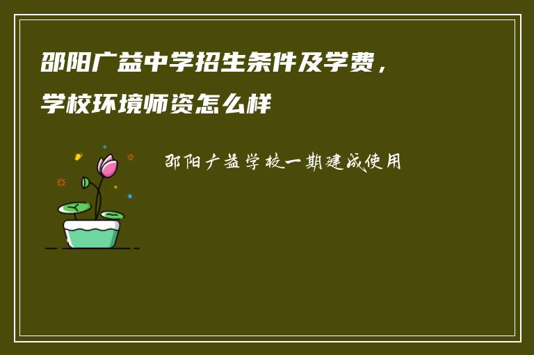 邵阳广益中学招生条件及学费，学校环境师资怎么样