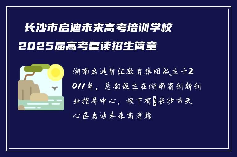 ​长沙市启迪未来高考培训学校2025届高考复读招生简章