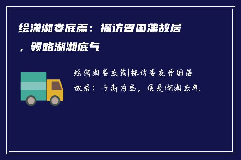 绘潇湘娄底篇：探访曾国藩故居，领略湖湘底气