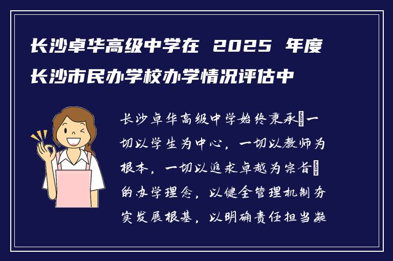 长沙卓华高级中学在 2025 年度长沙市民办学校办学情况评估中被评为“优秀学校”