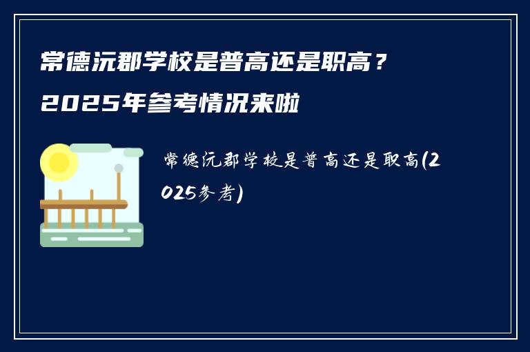 常德沅郡学校是普高还是职高?2025年参考情况来啦