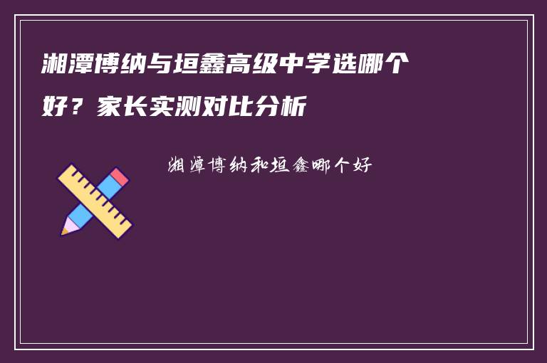 湘潭博纳与垣鑫高级中学选哪个好？家长实测对比分析