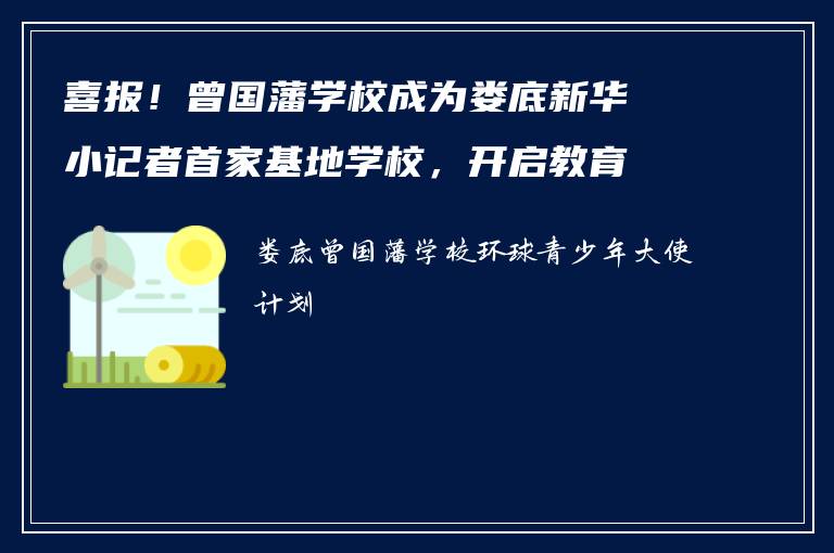 喜报！曾国藩学校成为娄底新华小记者首家基地学校，开启教育新篇章
