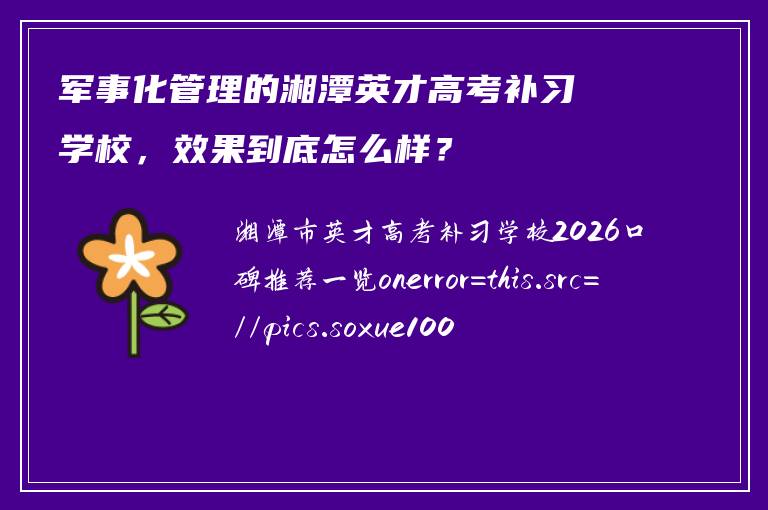 军事化管理的湘潭英才高考补习学校，效果到底怎么样？