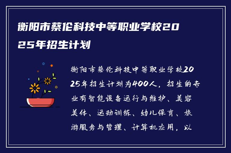 衡阳市蔡伦科技中等职业学校2025年招生计划