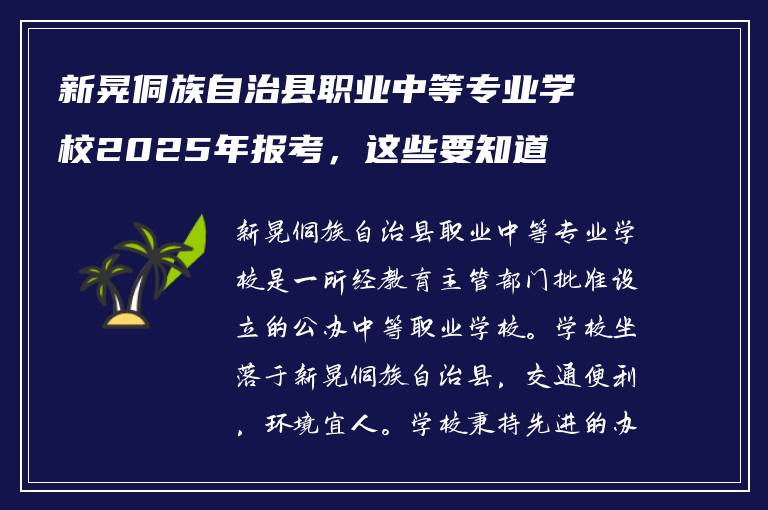 新晃侗族自治县职业中等专业学校2025年报考，这些要知道
