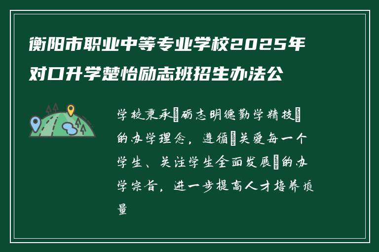 衡阳市职业中等专业学校2025年对口升学楚怡励志班招生办法公布