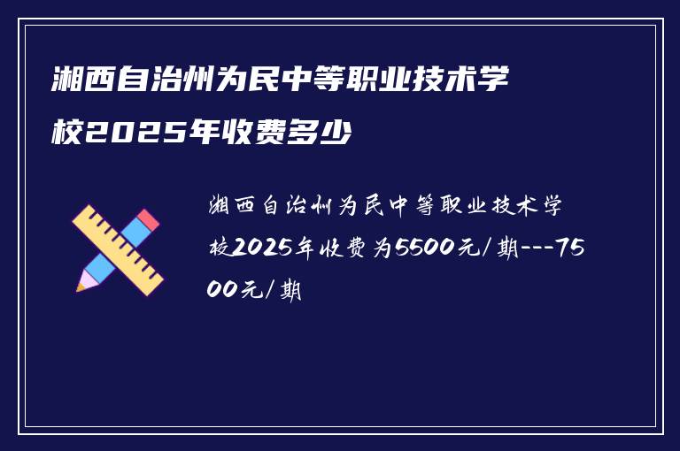 湘西自治州为民中等职业技术学校2025年收费多少