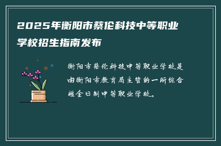 2025年衡阳市蔡伦科技中等职业学校招生指南发布