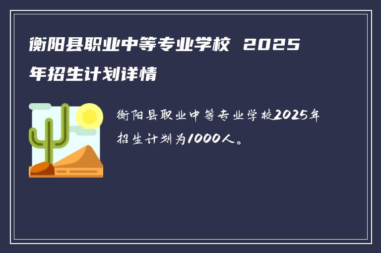 衡阳县职业中等专业学校 2025 年招生计划详情