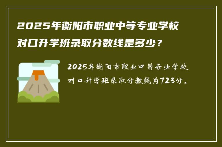 2025年衡阳市职业中等专业学校对口升学班录取分数线是多少？