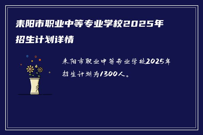 耒阳市职业中等专业学校2025年招生计划详情
