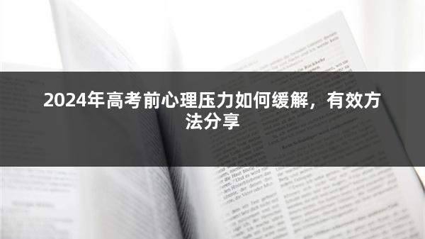 2024年高考前心理压力如何缓解，有效方法分享