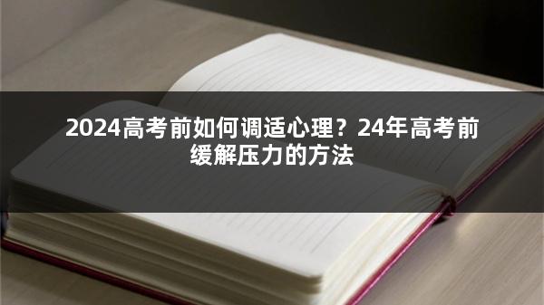 2024高考前如何调适心理？24年高考前缓解压力的方法