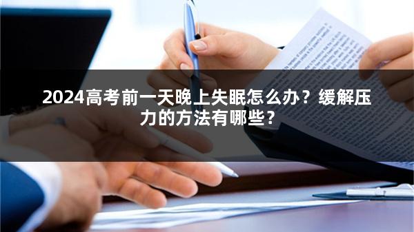 2024高考前一天晚上失眠怎么办？缓解压力的方法有哪些？