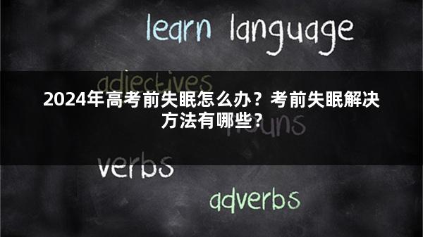 2024年高考前失眠怎么办？考前失眠解决方法有哪些？